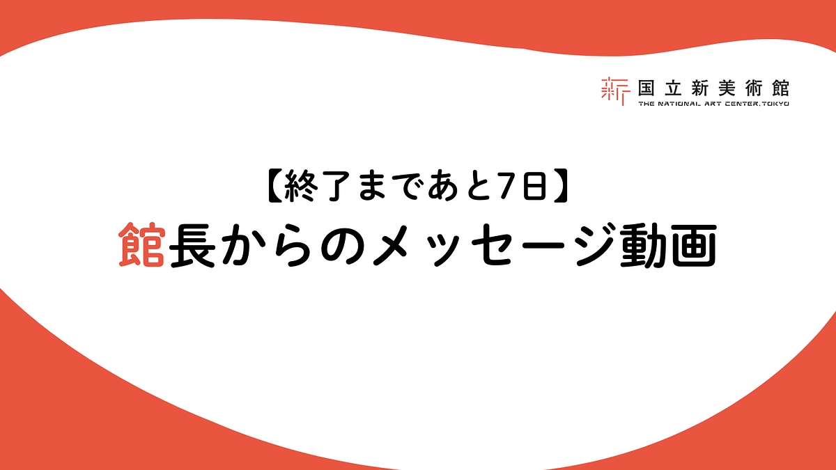 【終了まであと7日】館長からのメッセージ動画