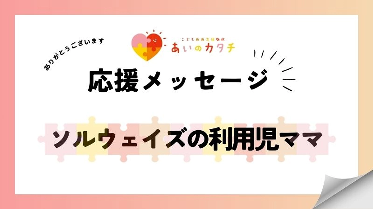 応援メッセージ：ソルウェイズの利用児ママ