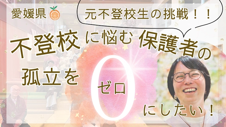 不登校に悩む保護者の孤立をゼロに！愛媛県で大交流会を開催したい！