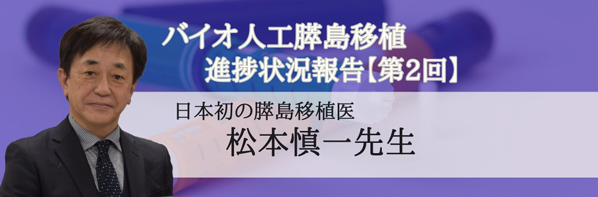 【第2回】バイオ人工膵島移植の進捗状況報告（松本慎一先生）