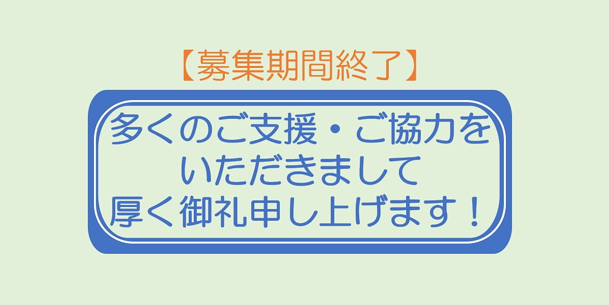 【募集期間終了】多くのご支援・ご協力をいただきまして厚く御礼申し上げます。