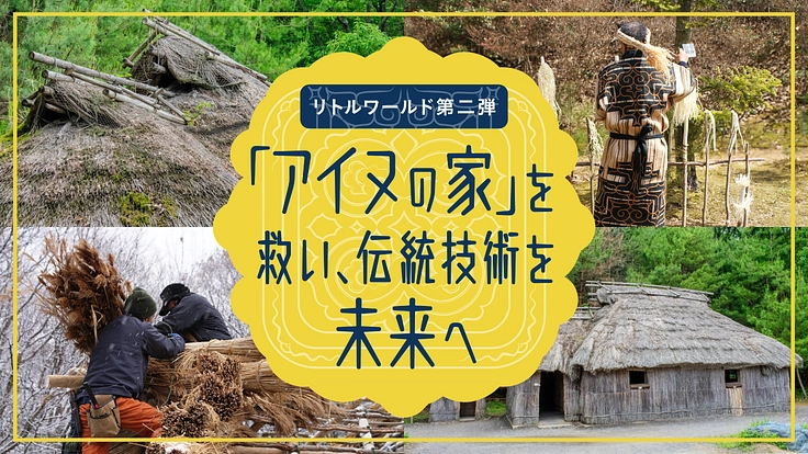 【リトルワールド第二弾】「アイヌの家」を救い、伝統技術を未来へ