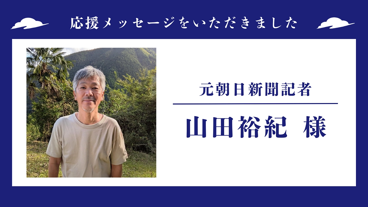 応援メッセージのご紹介 〜 元朝日新聞記者　山田裕紀様 〜