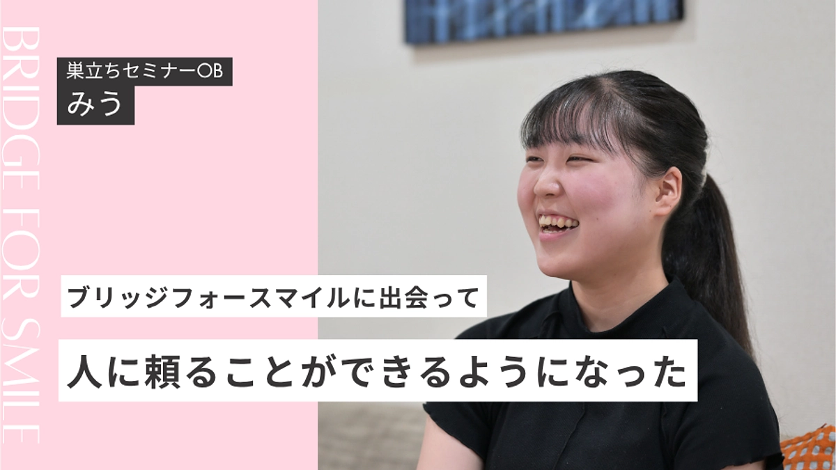 【当事者インタビュー】「ブリッジフォースマイルに出会って、人に頼ることができるようになった」みう