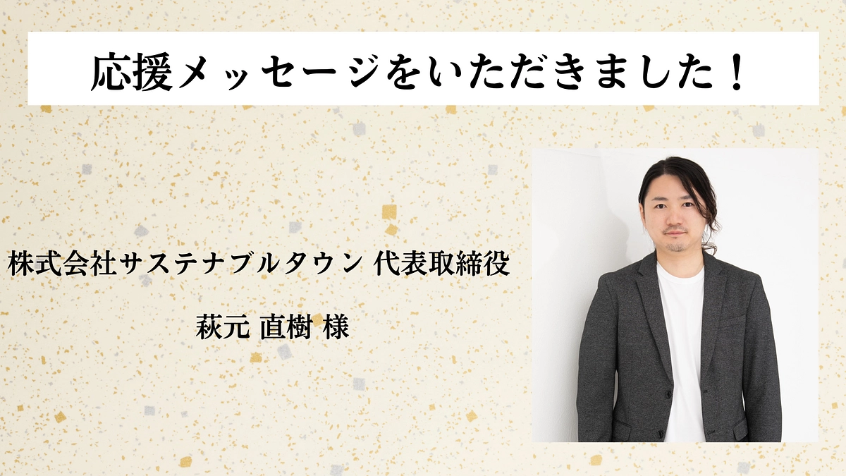 【応援メッセージのご紹介！】株式会社サステナブルタウン 代表取締役  萩元 直樹 様