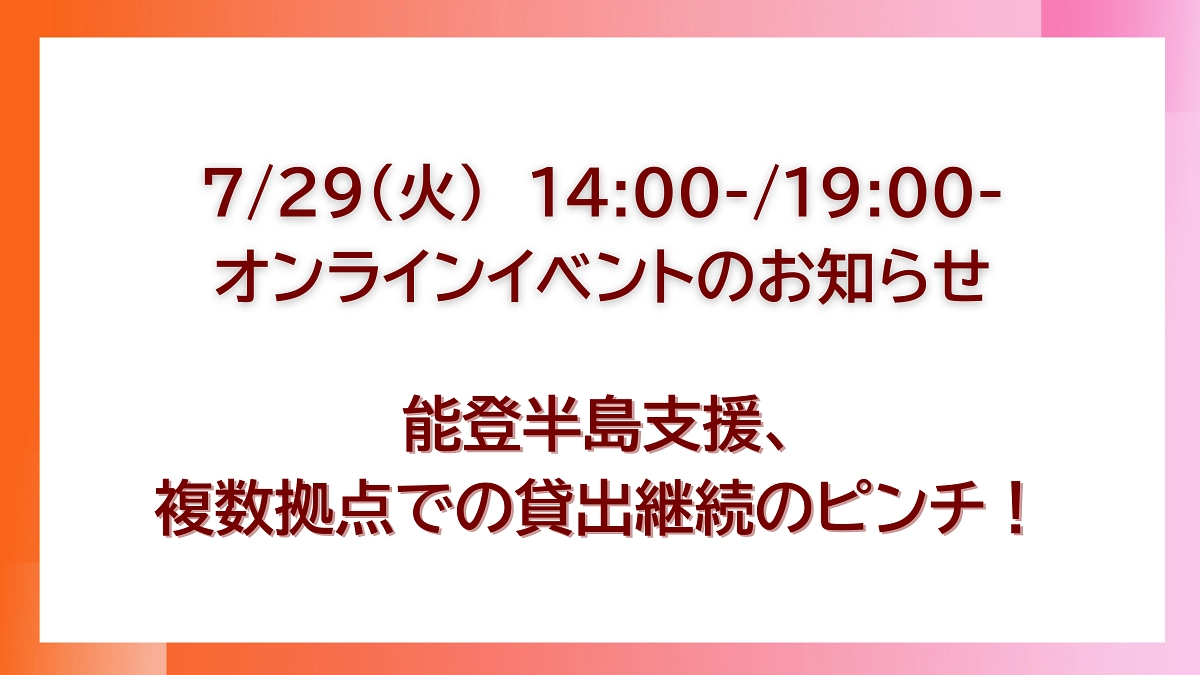 【能登支援、継続の危機】7月29日に オンラインイベントを開催します。参加者募集中です