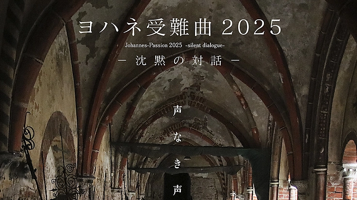 《ヨハネ受難曲 2025 −沈黙の対話−》 声なき声を聴くために