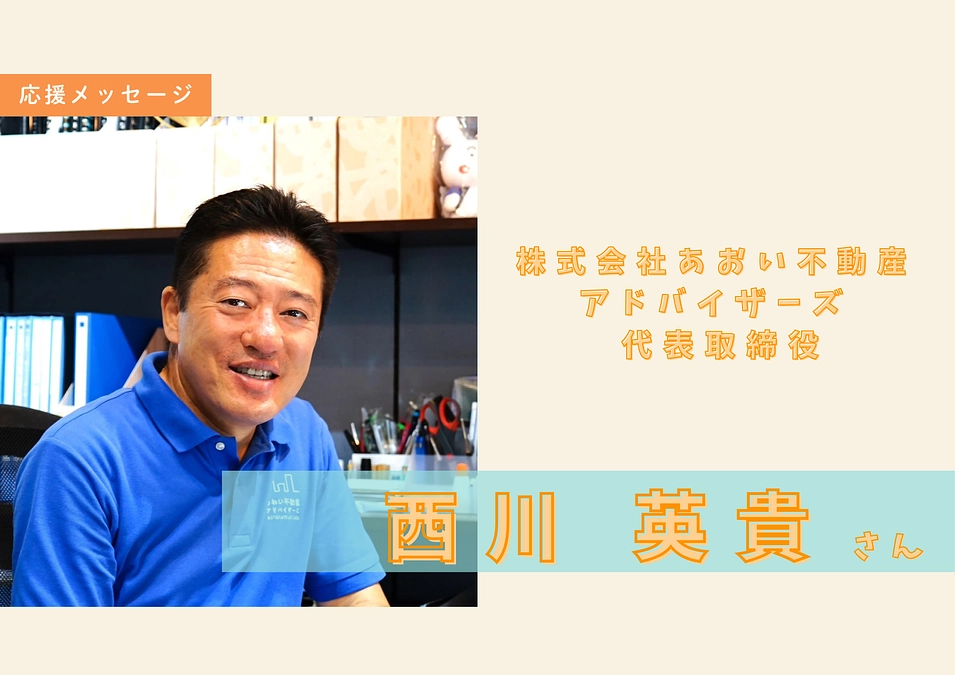 あおい不動産アドバイザーズ：西川英貴さんからメッセージをいただきました！