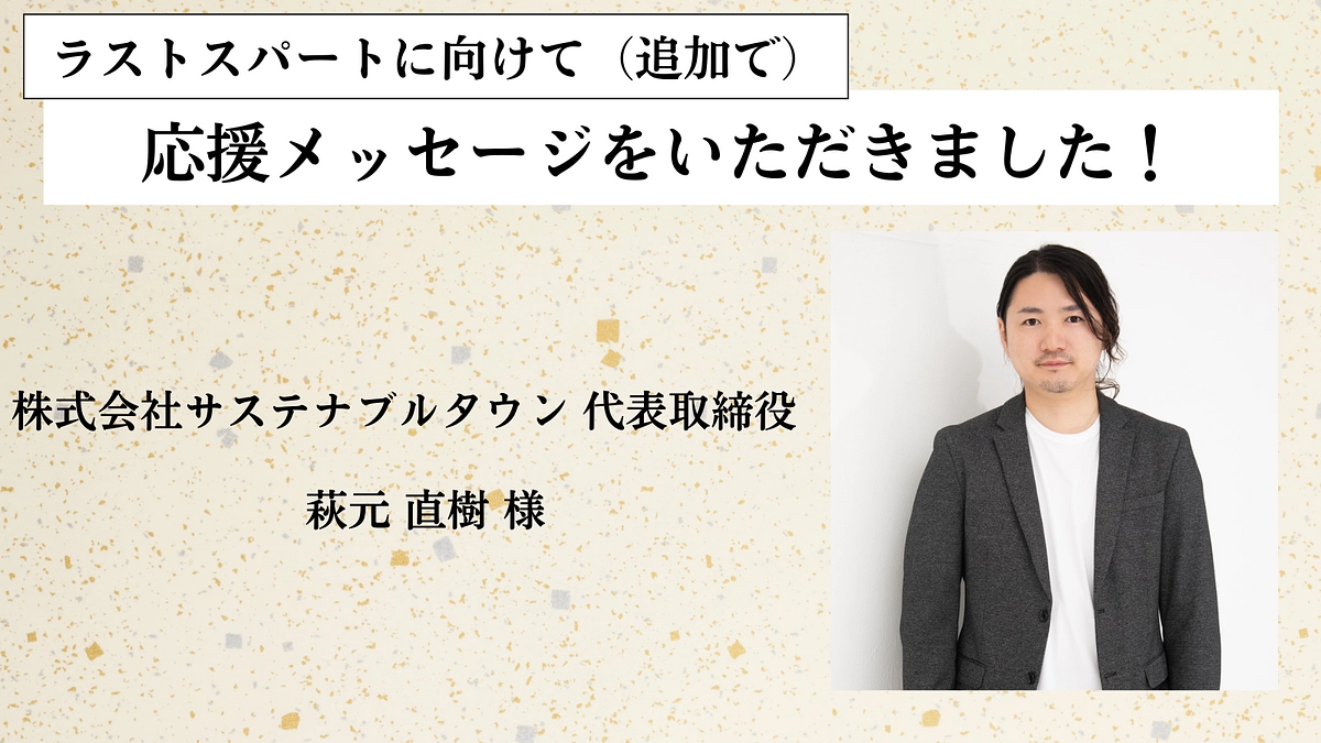 【追加の応援メッセージをいただきました！】株式会社サステナブルタウン 代表取締役  萩元 直樹 様