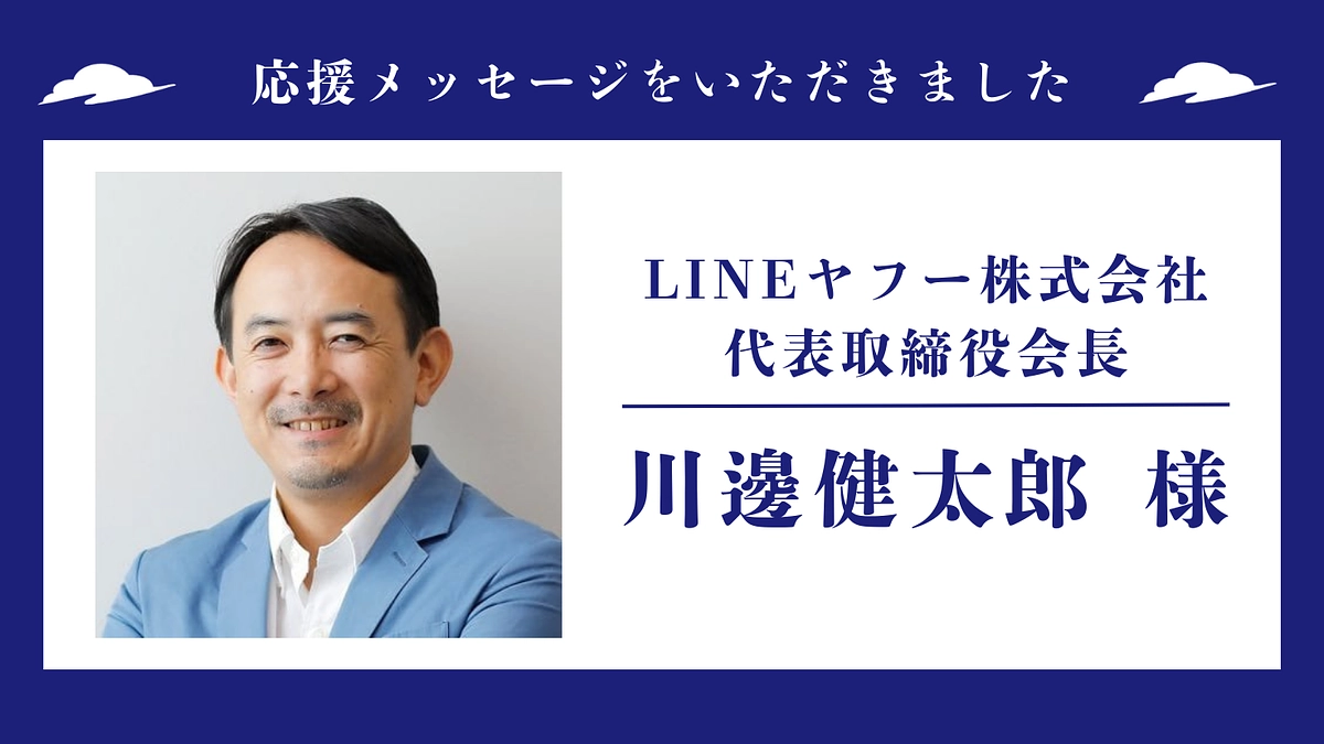 応援メッセージのご紹介 〜 LINEヤフー株式会社 代表取締役会長 川邊健太郎様 〜