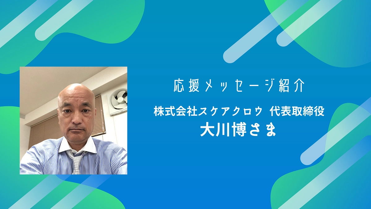 株式会社スケアクロウ代表取締役 大川博様より応援メッセージをいただいております！