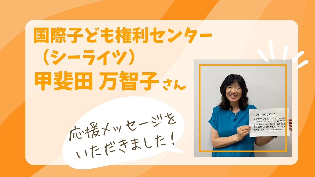 【応援者さまの声：国際子ども権利センター 甲斐田さん】