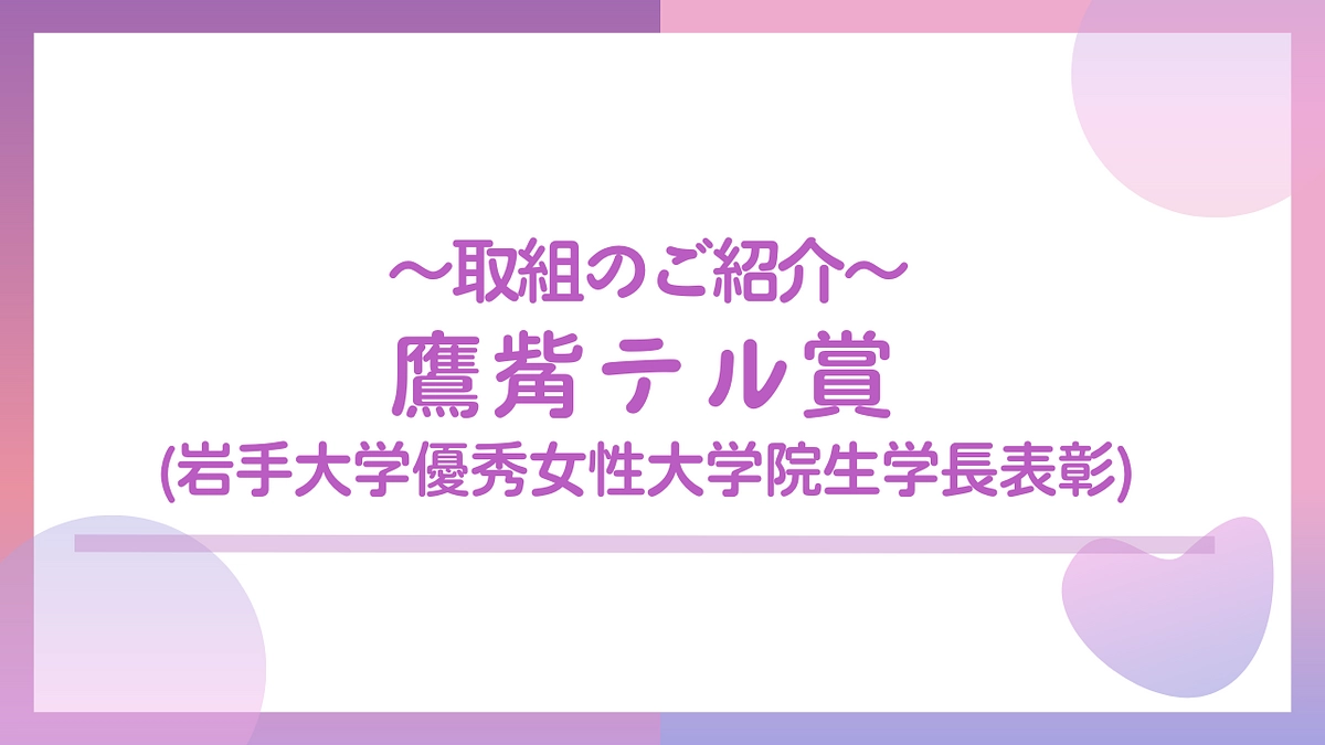取組のご紹介　岩手大学優秀女性大学院生学長表彰「鷹觜テル賞」
