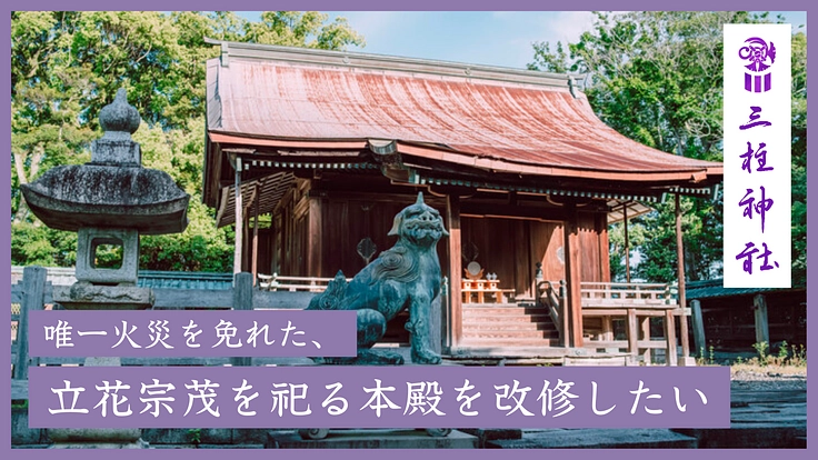 三柱神社 第二弾｜唯一火災を免れた、立花宗茂を祀る本殿を改修したい