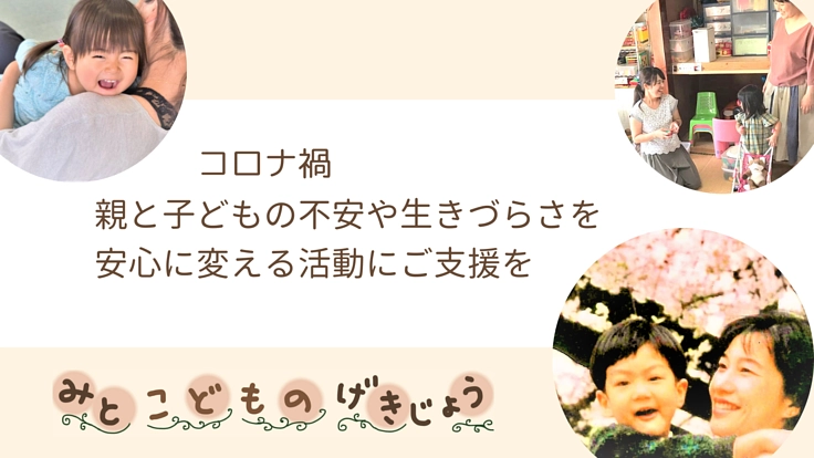コロナ禍:親と子どもの不安や生きづらさを安心に変える活動にご支援を