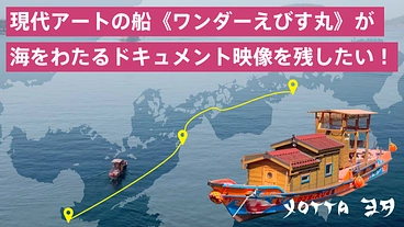 Yotta｜現代アートの船《ワンダーえびす丸》の記録映像を残したい のトップ画像