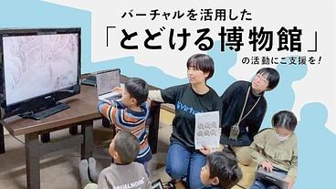 バーチャルを活用した「とどける博物館」の活動にご支援を！ のトップ画像
