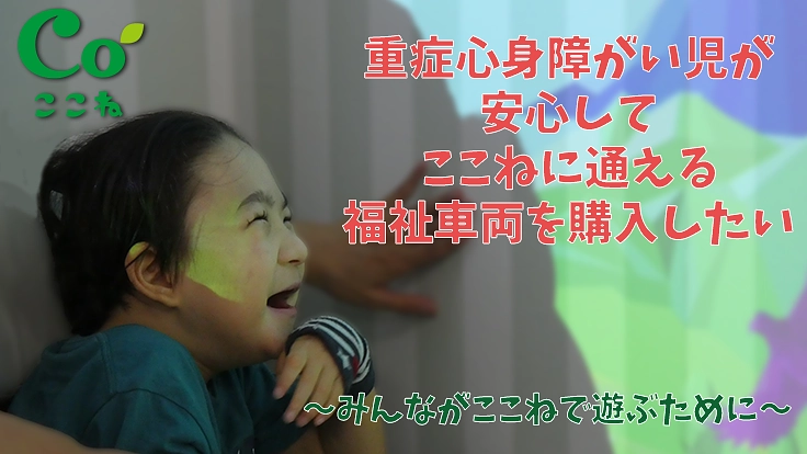 重症心身障がい児が安心して「ここね」に通える福祉車両を購入したい
