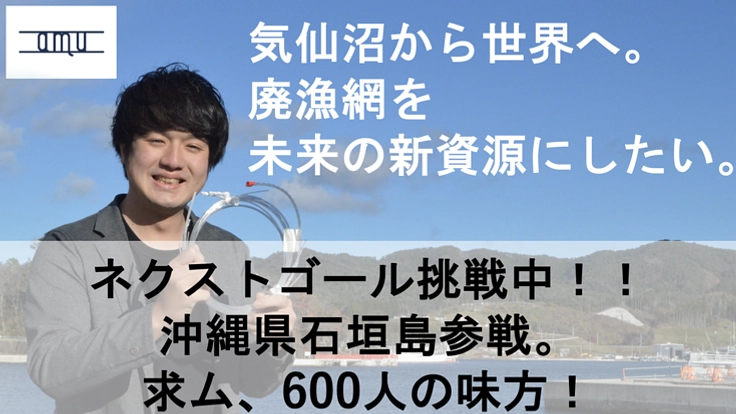 【気仙沼から世界へ】廃漁網を未来の新資源に。味方100人集めたい!