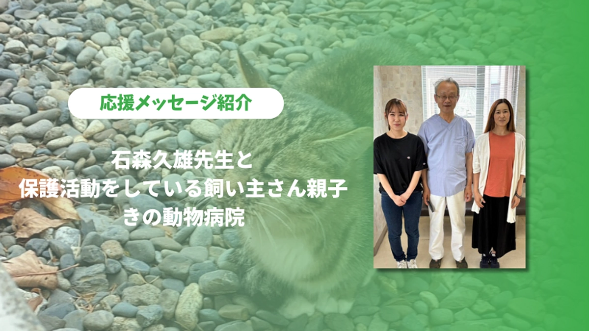 きの動物病院の石森先生と、保護活動をされている飼い主さん親子よりいただいた応援メッセージです