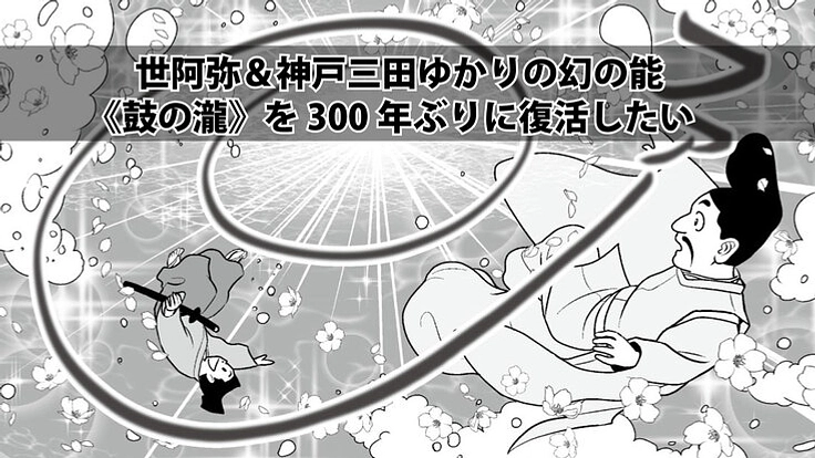 世阿弥&神戸三田ゆかりの幻の能《鼓の瀧》を300年ぶりに復活したい