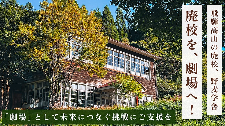 飛騨高山の廃校、野麦学舎｜「劇場」として、未来へ繋ぐ挑戦にご支援を