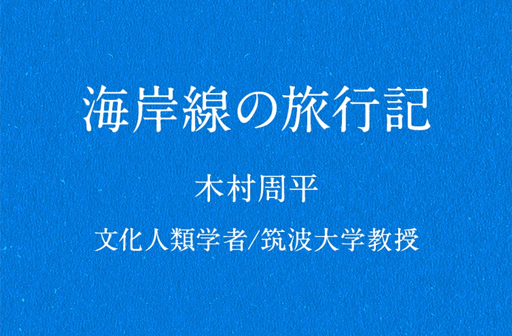 【海岸線の旅行記】木村周平/文化人類学者・筑波大教授