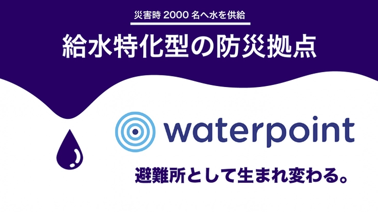 持続可能な水の防災拠点を全国に広げ巨大災害から命を守りたい！
