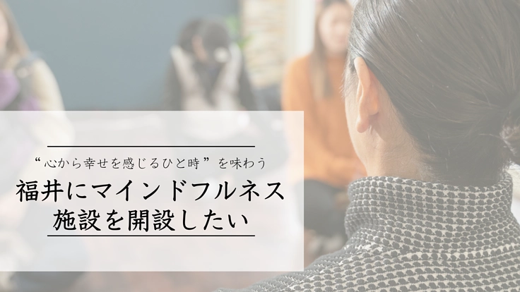 福井にマインドフルネス施設を開設したい!心から幸せ感じるひとときを