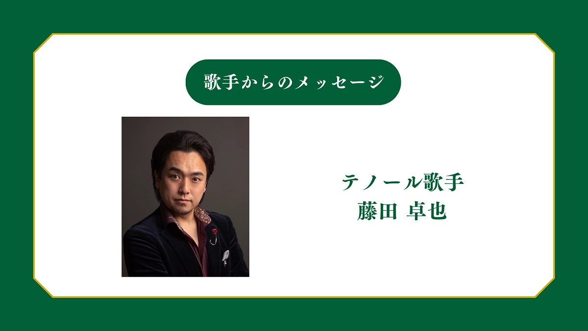 所属歌手から皆様へメッセージ〜テノール歌手 藤田卓也 〜