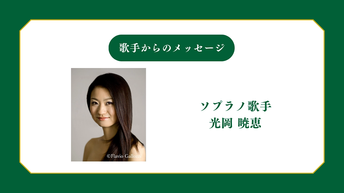 所属歌手から皆様へメッセージ〜ソプラノ歌手 光岡暁恵〜
