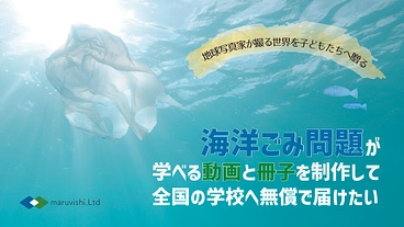 海洋ごみ問題が学べる動画と冊子を制作して全国の学校へ無償で届けたい