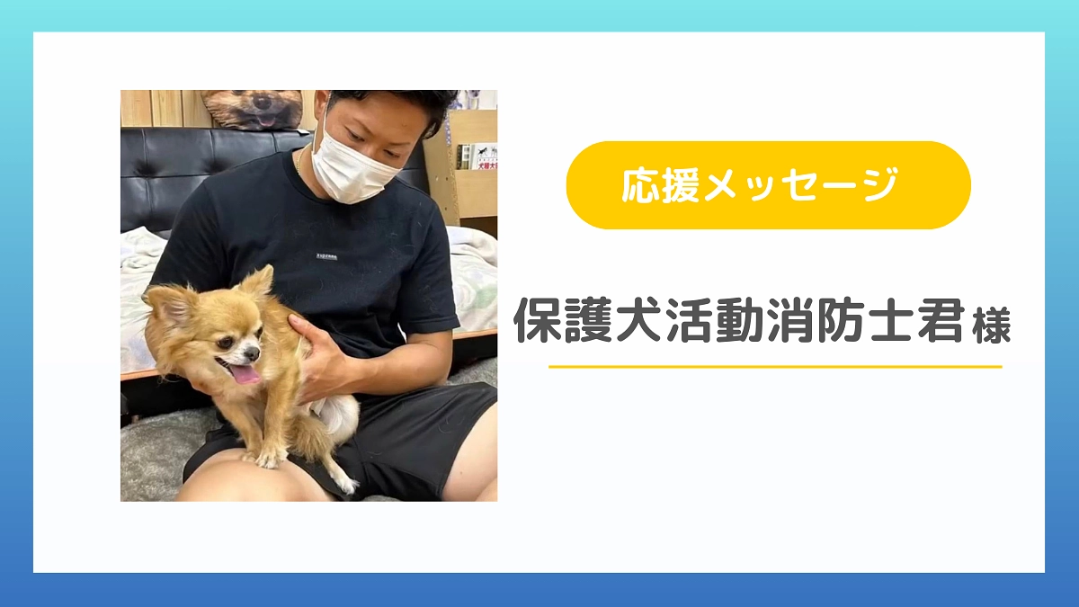 保護犬活動消防士君さまから応援メッセージをいただきました！