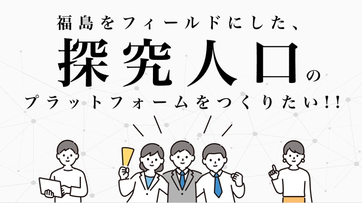 福島をフィールドにした、探究人口のプラットフォームをつくりたい！