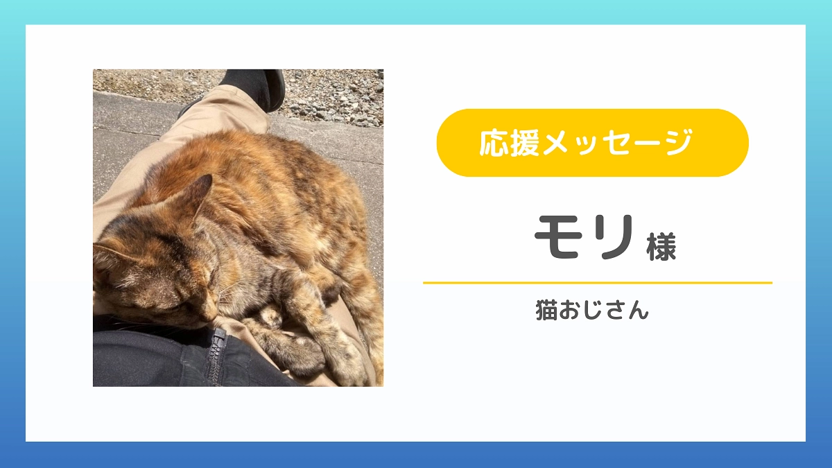 【応援メッセージのご紹介】モリ様（猫おじさん）