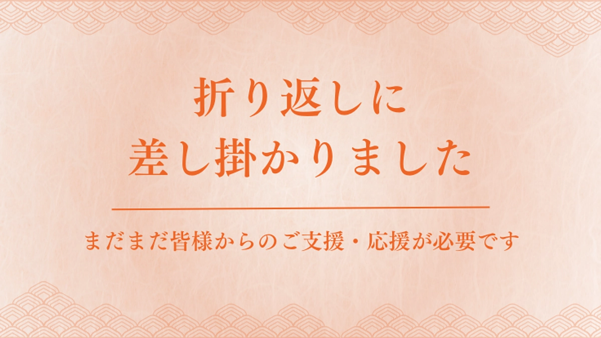 折り返し地点に差し掛かりました。まだまだ皆様からのご支援・応援が必要です