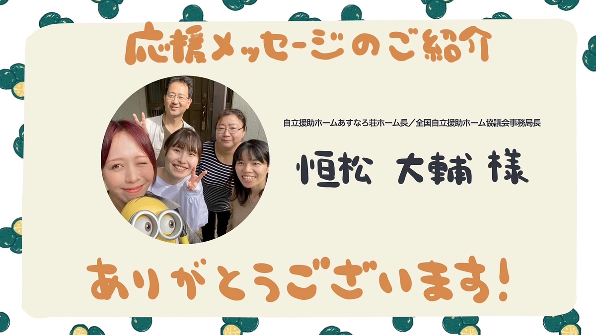 全国自立援助ホーム協議会事務局長・あすなろ荘ホーム長の恒松大輔様より応援メッセージをいただきました！