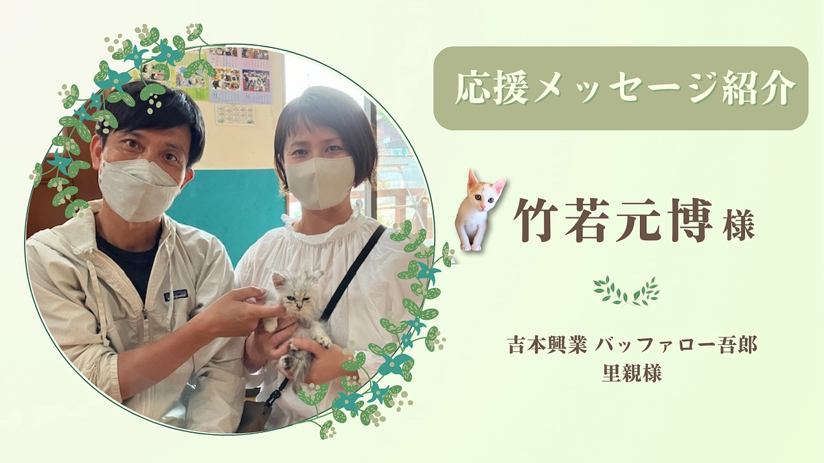 お寄せいただいた応援のメッセージ（竹若元博様 ｜吉本興業 バッファロー吾郎・里親様）