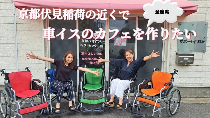 京都伏見の地で全座席が車イスのカフェを作りたい！