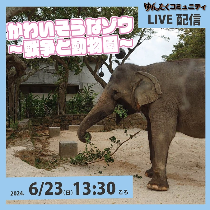 ゆんたくコミュニティ限定ライブ配信「かわいそうなゾウ～戦争と動物園～」