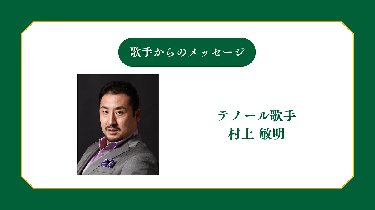 所属歌手から皆様へメッセージ〜テノール歌手 村上敏明〜