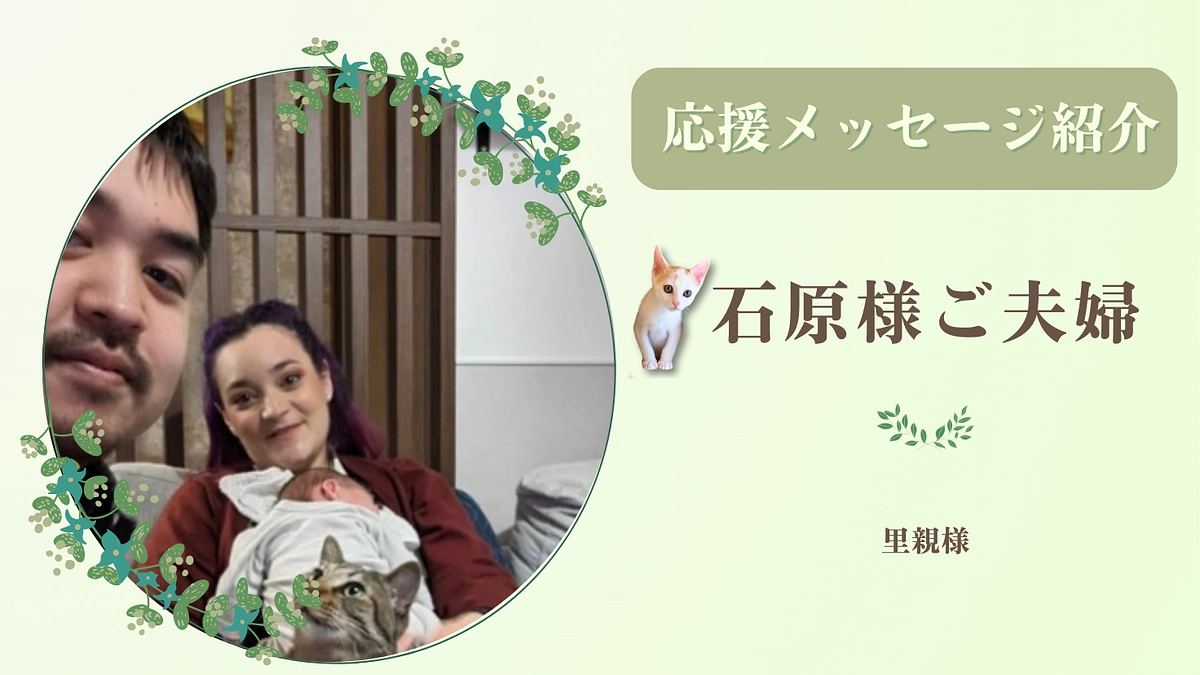 【あと40分！支援者様600人突破に感謝！】お寄せいただいた応援のメッセージ（石原様ご夫婦・里親様）