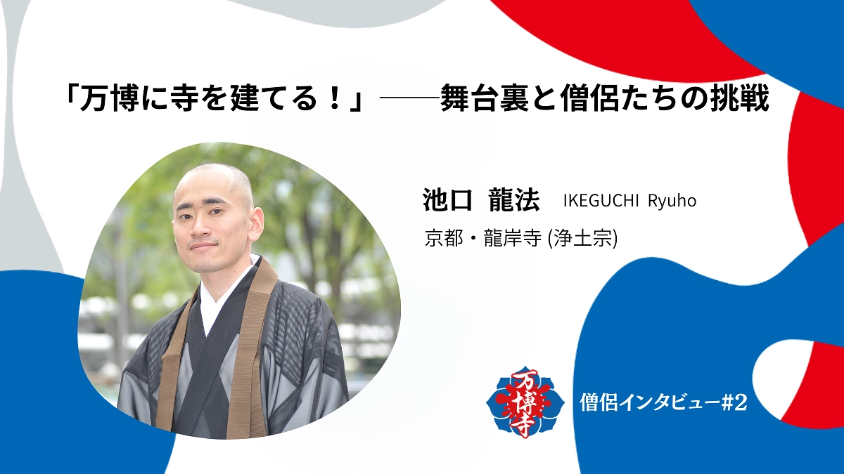 「万博に寺を建てる！」──池口龍法さんが語る、舞台裏と僧侶たちの挑戦