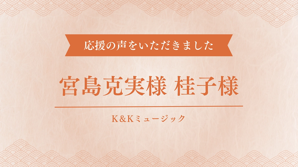 【応援の声】K＆Kミュージック宮島克実様・桂子様からメッセージをいただきました