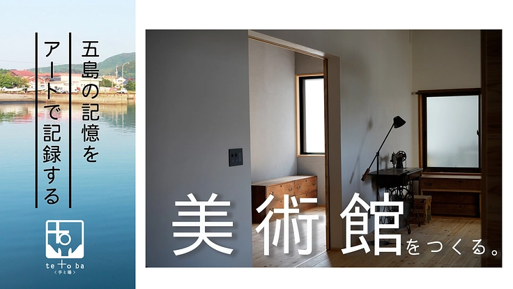 五島の記憶をアートで記録する　てとば美術館を作りたい！