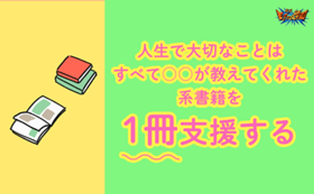 人生で大切なことはすべて〇〇が教えてくれた系書籍を1冊支援する
