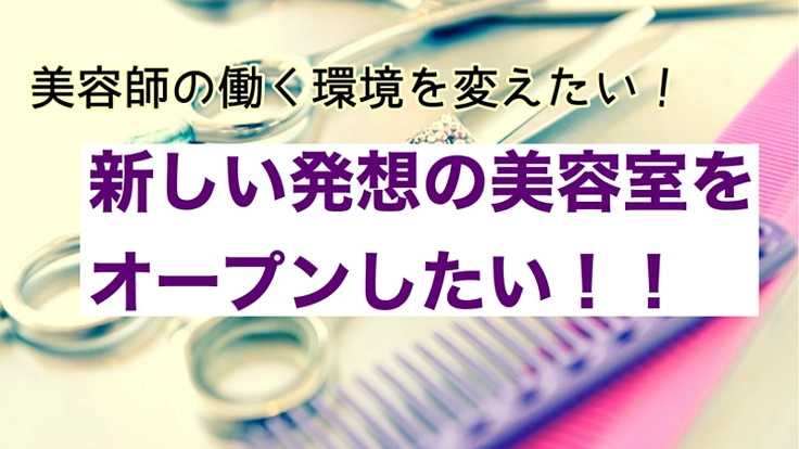 新しい発想の美容室をお客様の支援で作りたい!!