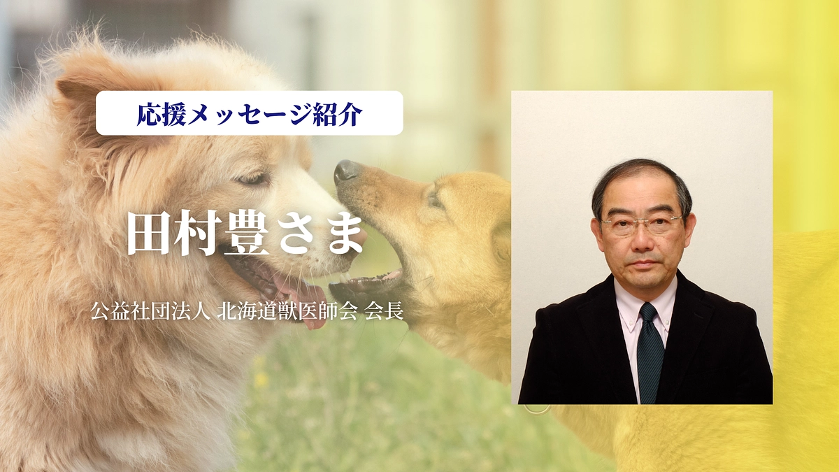 北海道獣医師会 会長の田村豊さまより、あたたかい応援のメッセージをいただきました