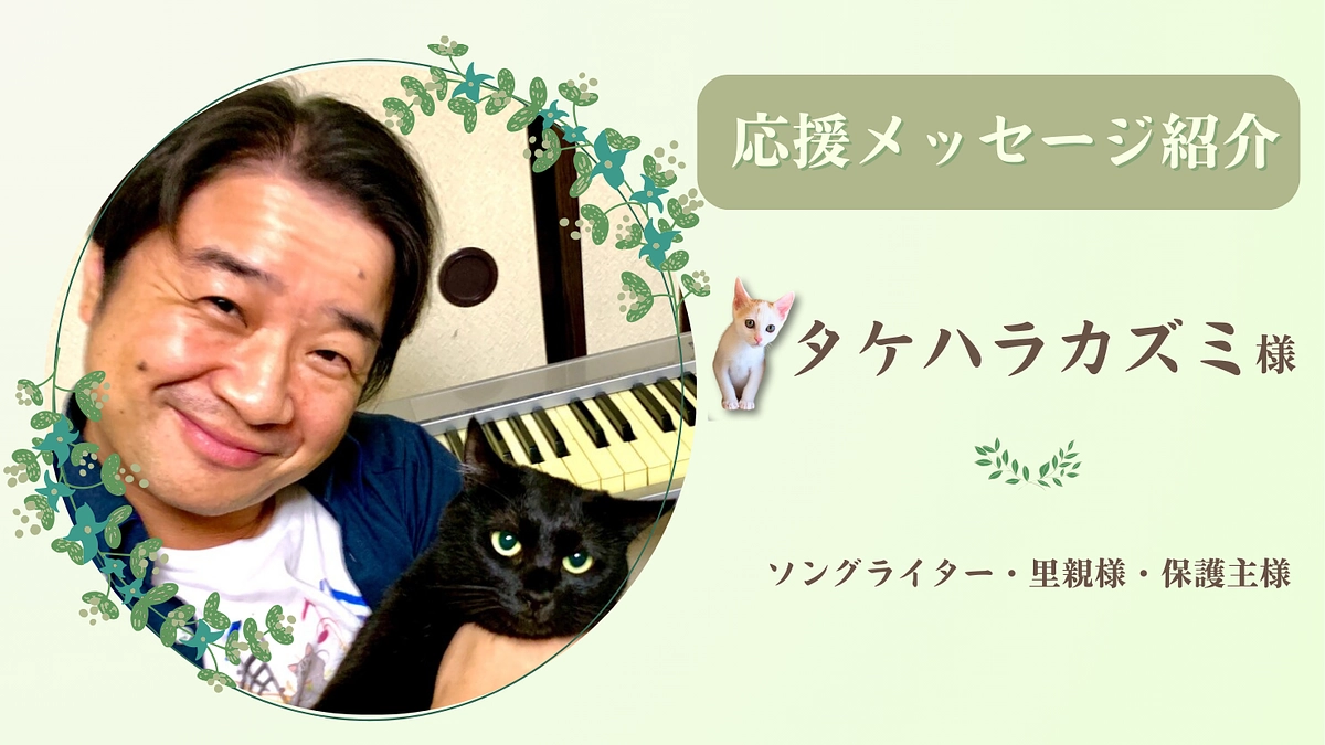 お寄せいただいた応援のメッセージ（タケハラカズミ様 ソングライター・里親様・保護主様）