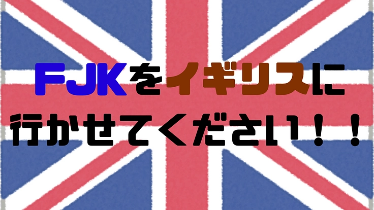 FJKをイギリスに行かせてください‼︎